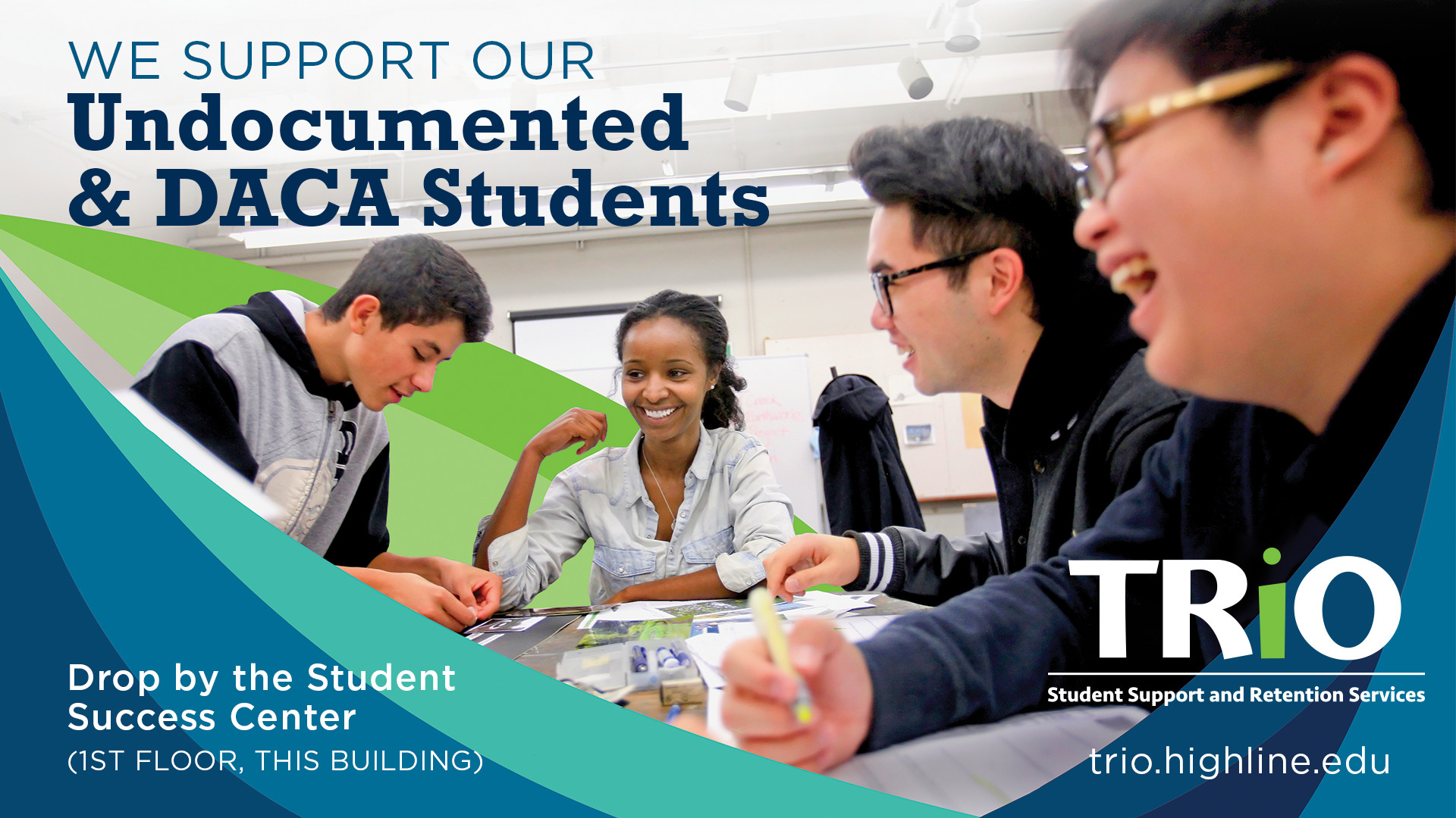 Image of four students studying and smiling at a table. Text reads: "We Support our Undocumented and DACA students. Drop by the Student Success Center (1st floor, this building). TRIO Student Support and Retention Services. trio.highline.edu